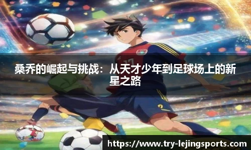 桑乔的崛起与挑战：从天才少年到足球场上的新星之路