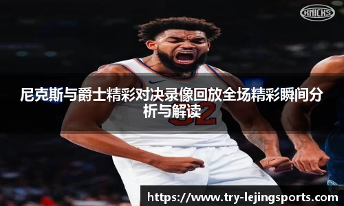 尼克斯与爵士精彩对决录像回放全场精彩瞬间分析与解读
