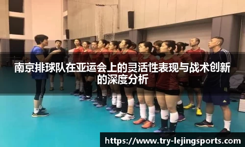 南京排球队在亚运会上的灵活性表现与战术创新的深度分析