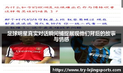 足球明星真实对话瞬间捕捉展现他们背后的故事与情感