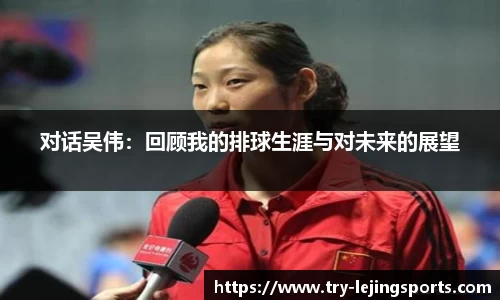 对话吴伟：回顾我的排球生涯与对未来的展望