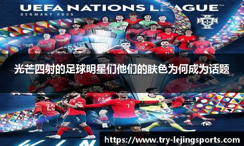 光芒四射的足球明星们他们的肤色为何成为话题