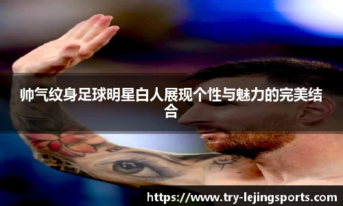 帅气纹身足球明星白人展现个性与魅力的完美结合