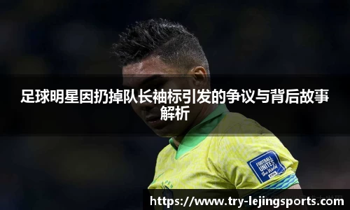 足球明星因扔掉队长袖标引发的争议与背后故事解析