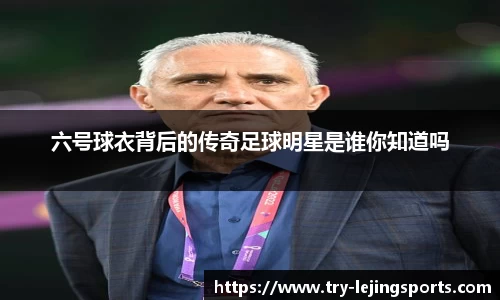六号球衣背后的传奇足球明星是谁你知道吗