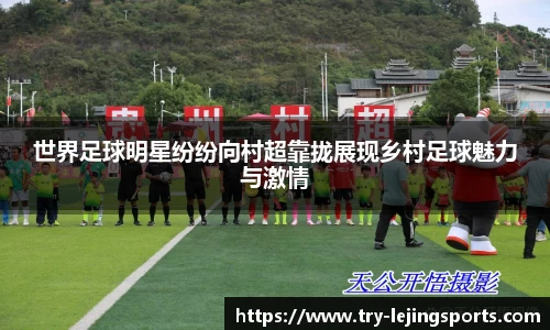世界足球明星纷纷向村超靠拢展现乡村足球魅力与激情
